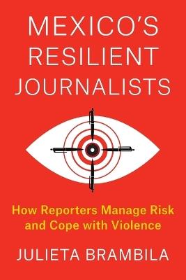 Mexico's Resilient Journalists: How Reporters Manage Risk and Cope with Violence - Julieta Brambila - cover