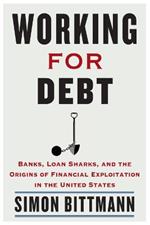 Working for Debt: Banks, Loan Sharks, and the Origins of Financial Exploitation in the United States