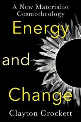 Energy and Change: A New Materialist Cosmotheology - Clayton Crockett - cover