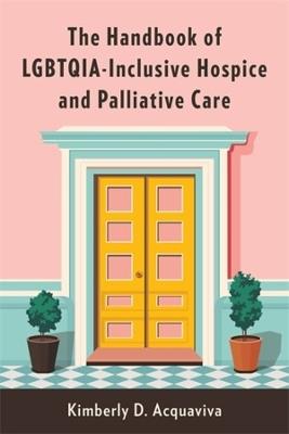 The Handbook of LGBTQIA-Inclusive Hospice and Palliative Care - Kimberly D. Acquaviva - cover