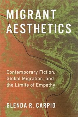 Migrant Aesthetics: Contemporary Fiction, Global Migration, and the Limits of Empathy - Glenda R. Carpio - cover