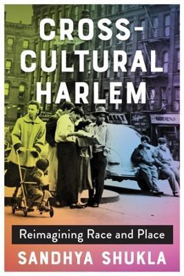 Cross-Cultural Harlem: Reimagining Race and Place - Sandhya Shukla - cover