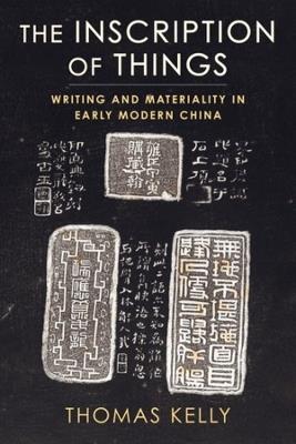 The Inscription of Things: Writing and Materiality in Early Modern China - Thomas Kelly - cover