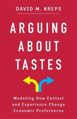 Arguing About Tastes: Modeling How Context and Experience Change Economic Preferences - David Kreps - cover