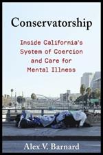 Conservatorship: Inside California’s System of Coercion and Care for Mental Illness