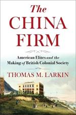 The China Firm: American Elites and the Making of British Colonial Society