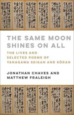 The Same Moon Shines on All: The Lives and Selected Poems of Yanagawa Seigan and Koran