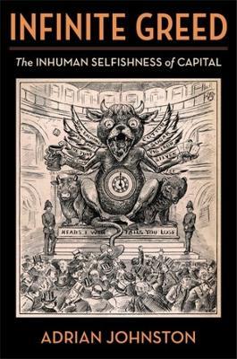 Infinite Greed: The Inhuman Selfishness of Capital - Adrian Johnston - cover