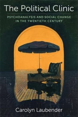 The Political Clinic: Psychoanalysis and Social Change in the Twentieth Century - Carolyn Laubender - cover