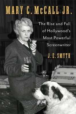 Mary C. McCall Jr.: The Rise and Fall of Hollywood's Most Powerful Screenwriter - J. E. Smyth - cover