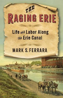 The Raging Erie: Life and Labor Along the Erie Canal - Mark S. Ferrara - cover