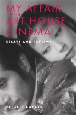 My Affair with Art House Cinema: Essays and Reviews - Phillip Lopate - cover