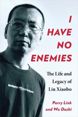 I Have No Enemies: The Life and Legacy of Liu Xiaobo - Perry Link,Dazhi Wu - cover