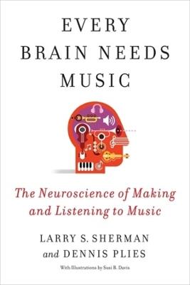 Every Brain Needs Music: The Neuroscience of Making and Listening to Music - Lawrence Sherman,Dennis Plies - cover