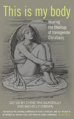 This Is My Body: Hearing the theology of transgender Christians - Christina Beardsley,Michelle O'Brien - cover