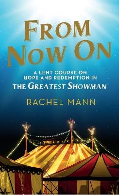 From Now On: A Lent Course on Hope and Redemption in The Greatest Showman - Rachel Mann - cover