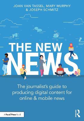 The New News: The Journalist’s Guide to Producing Digital Content for Online & Mobile News - Joan Van Tassel,Mary Murphy,Joseph Schmitz - cover