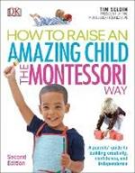 How To Raise An Amazing Child the Montessori Way, 2nd Edition: A Parents' Guide to Building Creativity, Confidence, and Independence