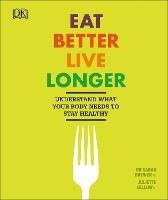 Eat Better, Live Longer: Understand What Your Body Needs to Stay Healthy - Sarah Brewer,Juliette Kellow - cover