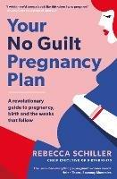 Your No Guilt Pregnancy Plan: A revolutionary guide to pregnancy, birth and the weeks that follow - Rebecca Schiller - cover