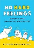 No Hard Feelings: Emotions at Work and How They Help Us Succeed