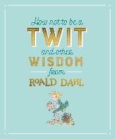 How Not To Be A Twit and Other Wisdom from Roald Dahl - Roald Dahl - cover