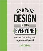 Graphic Design For Everyone: Understand the Building Blocks so You can Do It Yourself - Cath Caldwell - cover