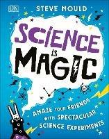 Science is Magic: Amaze your Friends with Spectacular Science Experiments - Steve Mould - cover