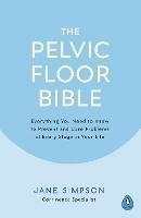 The Pelvic Floor Bible: Everything You Need to Know to Prevent and Cure Problems at Every Stage in Your Life - Jane Simpson - cover