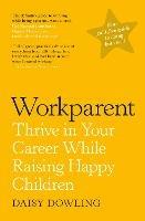 Workparent: The Complete Guide to Succeeding on the Job, Staying True to Yourself, and Raising Happy Kids - Daisy Dowling - cover