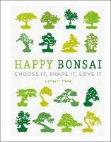 Happy Bonsai: Choose It, Shape It, Love It - Michael Tran - cover