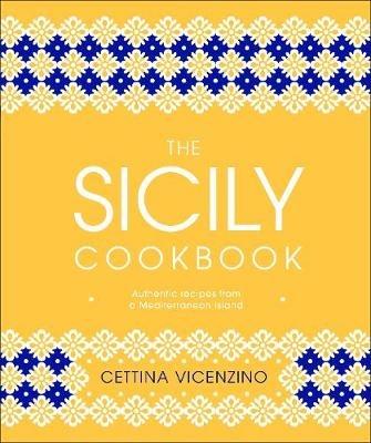 The Sicily Cookbook: Authentic Recipes from a Mediterranean Island - Cettina Vicenzino - cover