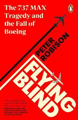 Flying Blind: The 737 MAX Tragedy and the Fall of Boeing - Peter Robison - cover