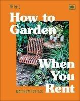 RHS How to Garden When You Rent: Make It Your Own * Keep Your Landlord Happy - Matthew Pottage - cover