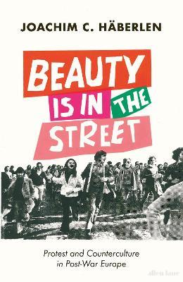 Beauty is in the Street: Protest and Counterculture in Post-War Europe - Joachim C. Häberlen - cover