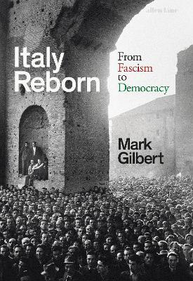 Italy Reborn: From Fascism to Democracy - Mark Gilbert - cover