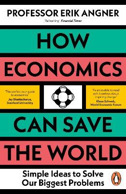 How Economics Can Save the World: Simple Ideas to Solve Our Biggest Problems - Erik Angner - cover