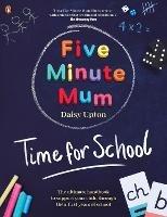 Five Minute Mum: Time For School: Easy, fun five-minute games to support Reception and Key Stage 1 children through their first years at school - Daisy Upton - cover