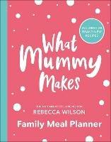 What Mummy Makes Family Meal Planner: Includes 28 brand new recipes - Rebecca Wilson - cover