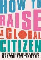 How to Raise a Global Citizen: For the Parents of the Children Who Will Save the World - Anna Davidson - cover