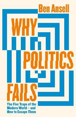 Why Politics Fails: The Five Traps of the Modern World & How to Escape Them - Ben Ansell - cover