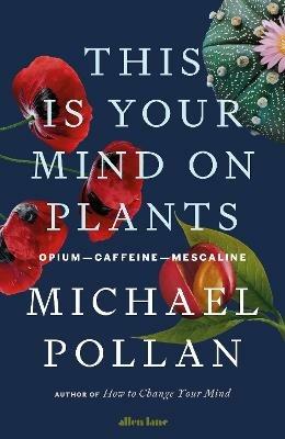 This Is Your Mind On Plants: Opium-Caffeine-Mescaline - Michael Pollan - cover