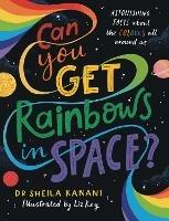 Can You Get Rainbows in Space?: A Colourful Compendium of Space and Science - Sheila Kanani - cover