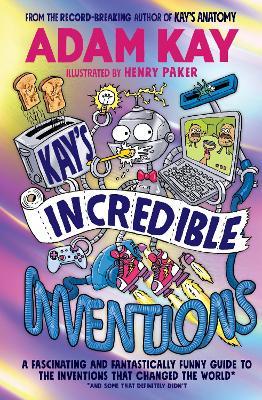 Kay’s Incredible Inventions: A fascinating and fantastically funny guide to inventions that changed the world (and some that definitely didn't) - Adam Kay - cover