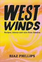 West Winds: Recipes, History and Tales from Jamaica - Riaz Phillips - cover