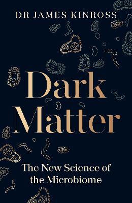 Dark Matter: The New Science of the Microbiome - James Kinross - cover