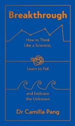 Breakthrough: How to Think Like a Scientist, Learn to Fail and Embrace the Unknown