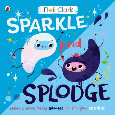 Sparkle and Splodge: Embrace those messy splodges and find your sparkle! - Neil Clark - cover