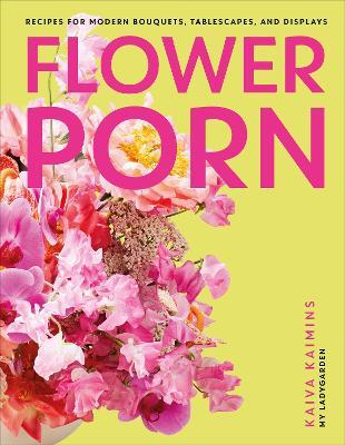 Flower Porn: Recipes for Modern Bouquets, Tablescapes and Displays - Kaiva Kaimins - cover