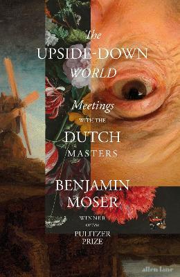 The Upside-Down World: Meetings with the Dutch Masters - Benjamin Moser - cover